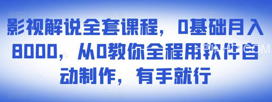 影视解说全套课程，0基础月入8000，从0教你全程用软件自动制作，有手就行