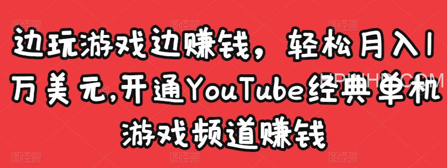 边玩游戏边赚钱，轻松月入1万美元，开通YouTube经典单机游戏频道赚钱