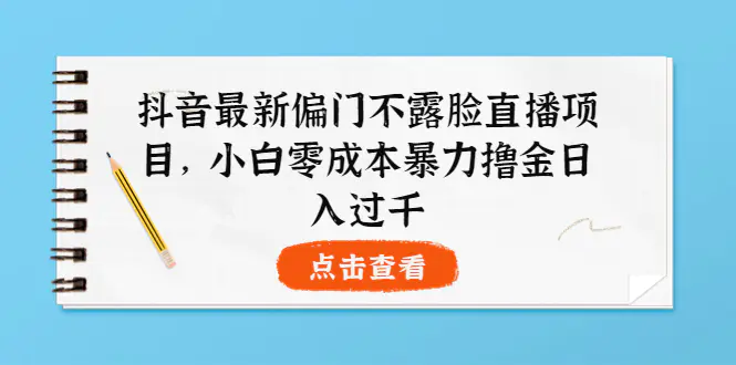 抖音最新偏门不露脸直播，小白也能日入过千