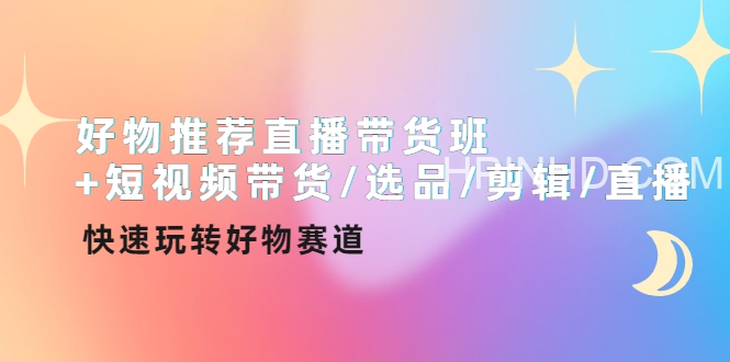 好物推荐直播带货班+短视频带货选品剪辑直播
