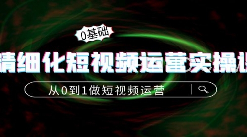 精细化短视频运营实操课
