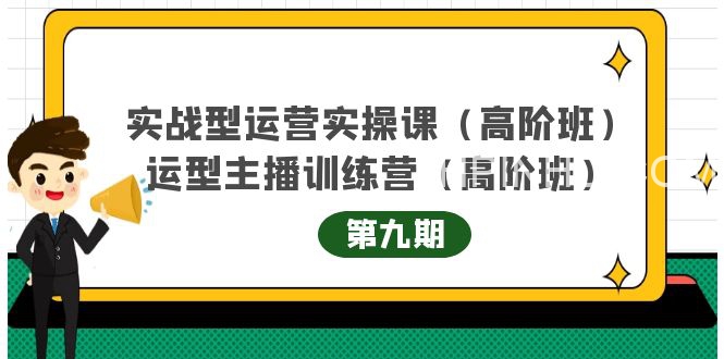 实战型运营实操课第9期+运营型主播训练营第9期，高阶班（51节课）