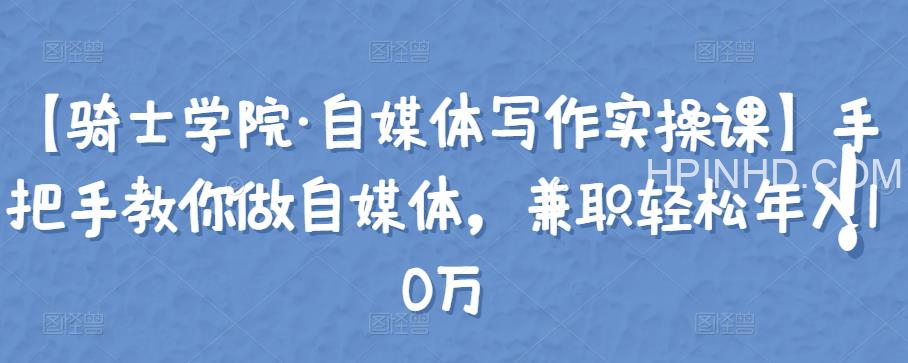 自媒体写作实操课，手把手教你做自媒体，兼职轻松年入10万