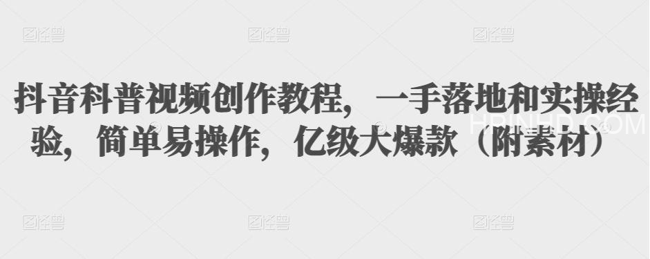 抖音科普视频创作教程，一手落地+实操，简单易操作，亿级大爆款（附素材）