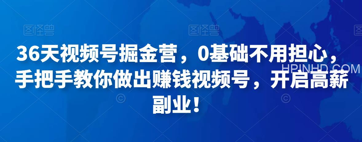 36天手把手教做出赚钱视频号，0基础也能开启高薪副业！