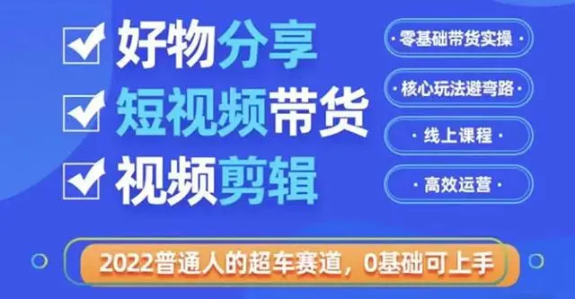 好物分享短视频带货2022普通人的超车赛道 利用业余时间赚钱(价值398)