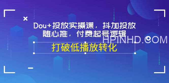 小马哥-Dou+投放实操课，抖加投放，随心推，付费起号逻辑，打破低播放转化