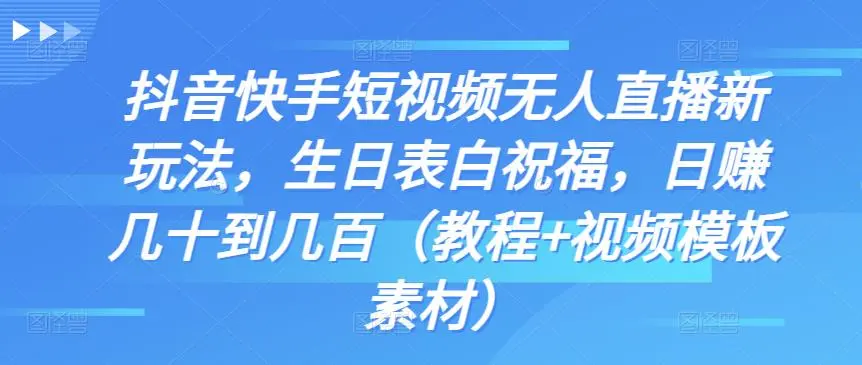 短视频无人直播新玩法，生日表白祝福视频定制，一单利润10-20元【附模板】