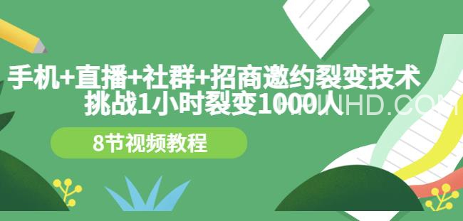 手机+直播+社群+招商邀约裂变技术：挑战1小时裂变1000人（8节视频教程）