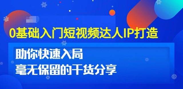 0基础入门短视频达人IP打造：助你快速入局 毫无保留的干货分享（10节视频课）