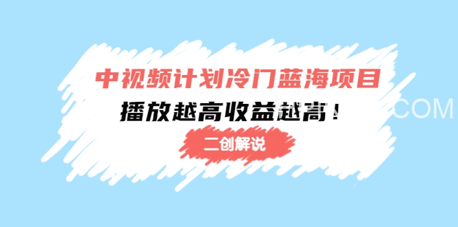中视频计划冷门蓝海项目【二创解说】培训课程：播放越高收益越高！