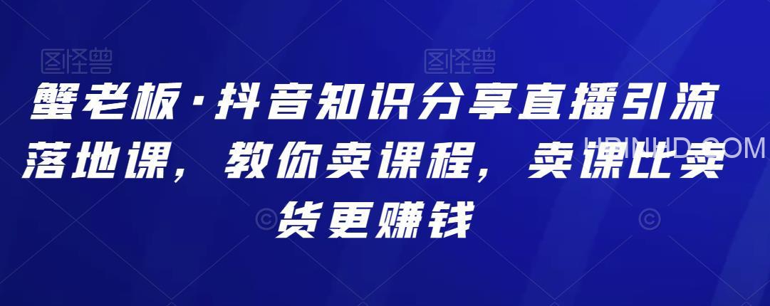 蟹老板·《抖音知识分享直播》引流落地课