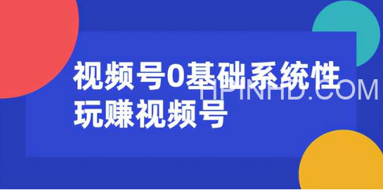 视频号0基础系统性玩赚视频号内容运营+引流+快速变现（20节课）
