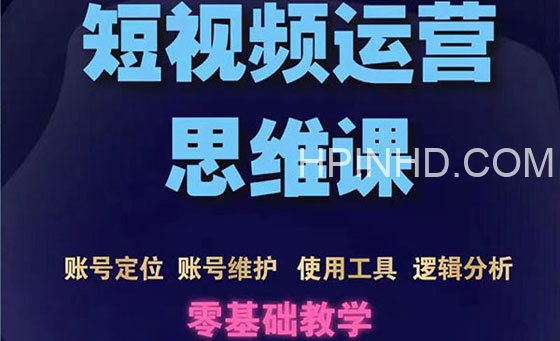 短视频运营思维课：账号定位+账号维护+使用工具+逻辑分析（10节课）