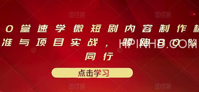 10堂速学微短剧内容制作标准与项目实战，领跑80%同行
