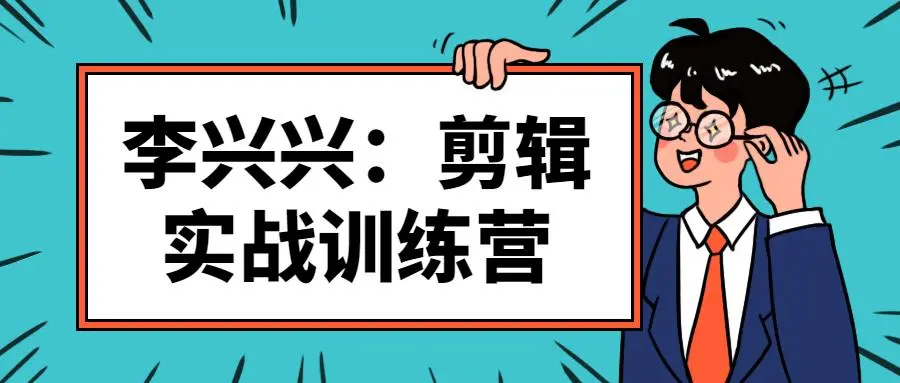 李兴兴剪辑实战训练营，带你从零基础成长为剪辑师