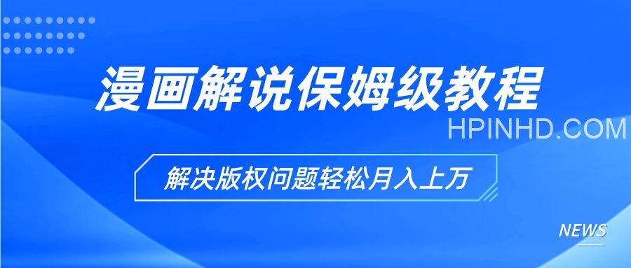 漫画解说保姆级教程，彻底解决版权问题，轻松月入10000+