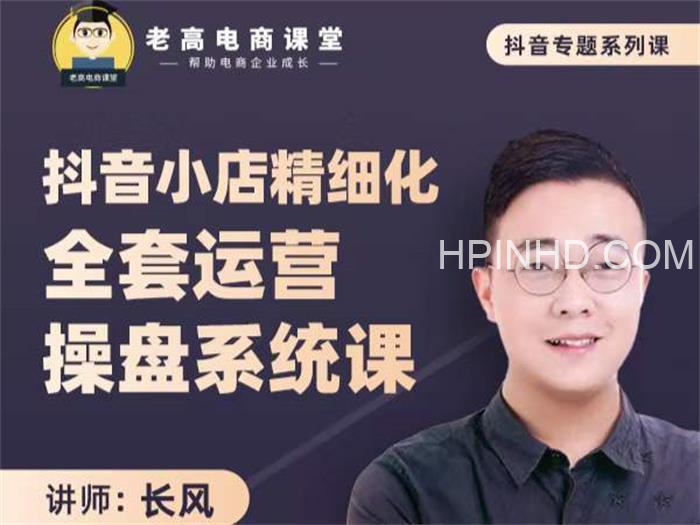 长风《抖音小店精细化全套运营操盘系统课》