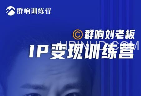 群响刘老板·IP变现训练营第6期：教你搞流量新姿势，IP打造获客私域经营