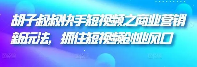 胡子叔叔-快手短视频之商业营销新玩法