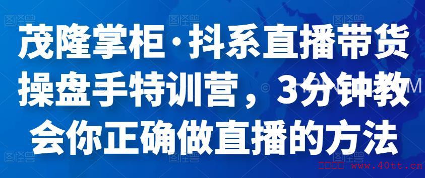 茂隆掌柜·抖系直播带货操盘手特训营，3分钟教会你正确做直播的方法