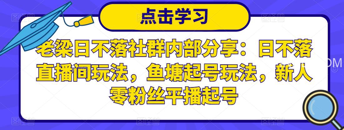 老梁日不落社群内部分享：日不落直播间玩法，鱼塘起号玩法，新人零粉丝平播起号
