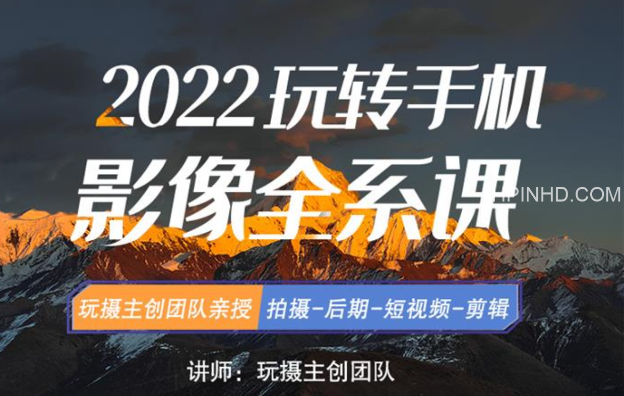 玩摄学院《2022玩转手机影像全系课》