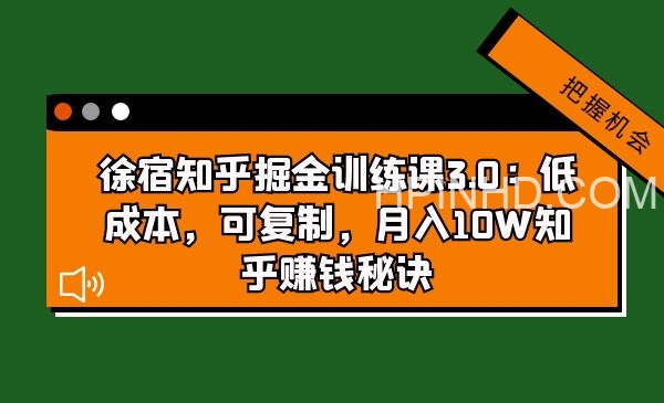 徐宿知乎掘金训练课3.0：低成本，可复制，月入10W知乎赚钱秘诀