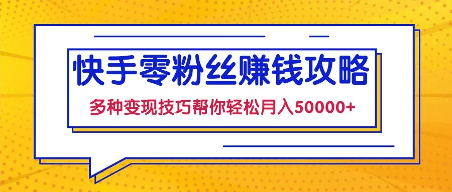快手零粉丝赚钱课，多种变现技巧帮你轻松月入50000+