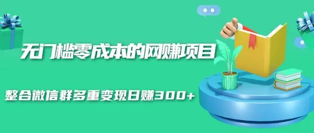 无门槛零成本的网赚项目，整合微信群多重变现日赚300+
