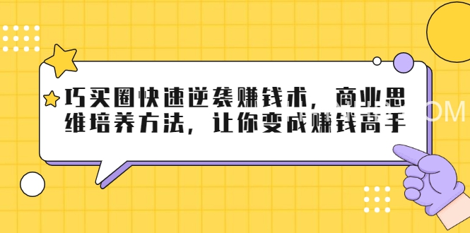巧买圈快速逆袭赚钱术，商业思维培养方法，让你变成赚钱高手【视频课程】